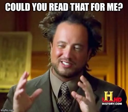 Ancient Aliens Meme | COULD YOU READ THAT FOR ME? | image tagged in memes,ancient aliens | made w/ Imgflip meme maker