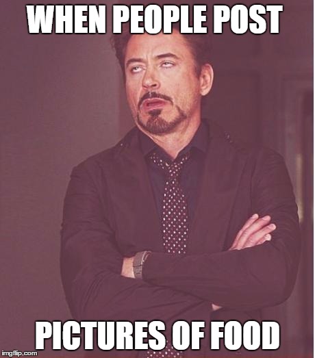 Face You Make Robert Downey Jr | WHEN PEOPLE POST; PICTURES OF FOOD | image tagged in memes,face you make robert downey jr | made w/ Imgflip meme maker