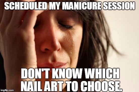 First World Problems Meme | SCHEDULED MY MANICURE SESSION; DON'T KNOW WHICH NAIL ART TO CHOOSE. | image tagged in memes,first world problems | made w/ Imgflip meme maker