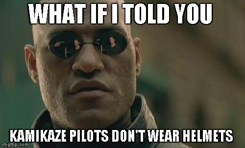 Matrix Morpheus | WHAT IF I TOLD YOU; KAMIKAZE PILOTS DON'T WEAR HELMETS | image tagged in memes,matrix morpheus,kamikaze,pilot,suicide bomber | made w/ Imgflip meme maker