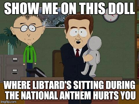 Show me on this doll | SHOW ME ON THIS DOLL; WHERE LIBTARD'S SITTING DURING THE NATIONAL ANTHEM HURTS YOU | image tagged in show me on this doll | made w/ Imgflip meme maker