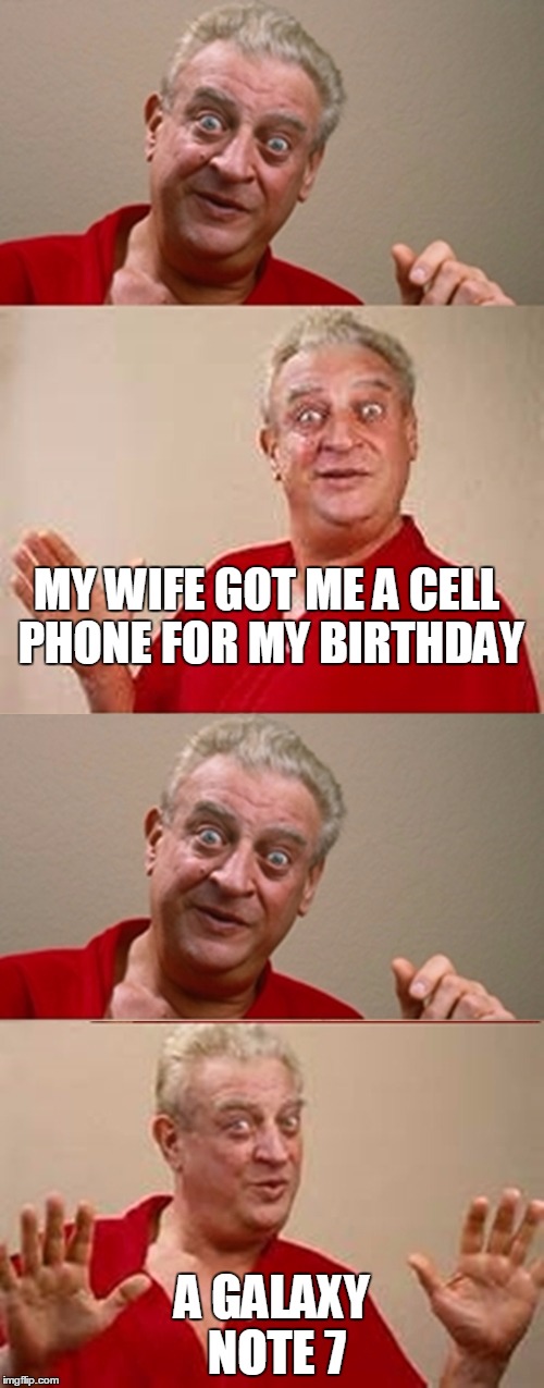 Rodney | MY WIFE GOT ME A CELL PHONE FOR MY BIRTHDAY; A GALAXY NOTE 7 | image tagged in rodney | made w/ Imgflip meme maker