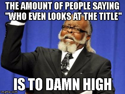 Too Damn High Meme | THE AMOUNT OF PEOPLE SAYING "WHO EVEN LOOKS AT THE TITLE"; IS TO DAMN HIGH | image tagged in memes,too damn high | made w/ Imgflip meme maker