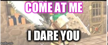COME AT ME; I DARE YOU | image tagged in i dare you | made w/ Imgflip meme maker