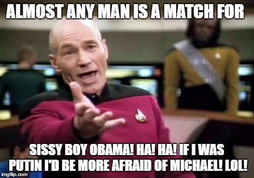 Picard Wtf Meme | ALMOST ANY MAN IS A MATCH FOR SISSY BOY OBAMA! HA! HA! IF I WAS PUTIN I'D BE MORE AFRAID OF MICHAEL! LOL! | image tagged in memes,picard wtf | made w/ Imgflip meme maker