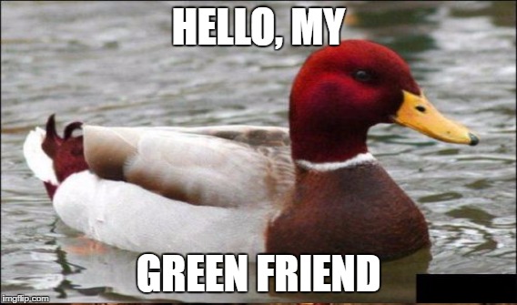 HELLO, MY GREEN FRIEND | made w/ Imgflip meme maker