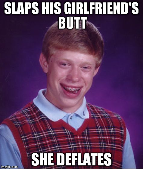 Extra, extra! Inflate-a-date "blows up" in Brian's face! |  SLAPS HIS GIRLFRIEND'S BUTT; SHE DEFLATES | image tagged in memes,bad luck brian | made w/ Imgflip meme maker