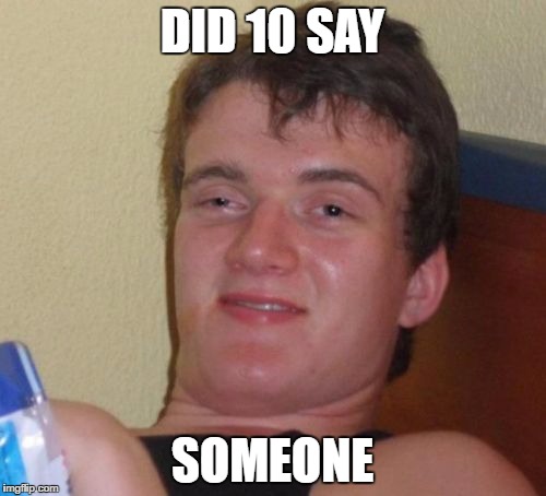 10 Guy Meme | DID 10 SAY SOMEONE | image tagged in memes,10 guy | made w/ Imgflip meme maker