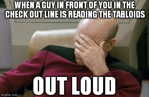 It's like hearing your brain cells sizzle and die | WHEN A GUY IN FRONT OF YOU IN THE CHECK OUT LINE IS READING THE TABLOIDS; OUT LOUD | image tagged in memes,captain picard facepalm,garbage media | made w/ Imgflip meme maker