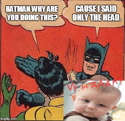 Batman Slapping Robin Meme | BATMAN WHY ARE YOU DOING THIS? CAUSE I SAID ONLY THE HEAD. | image tagged in memes,batman slapping robin | made w/ Imgflip meme maker