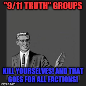 Kill Yourselves you phony "9/11 truth" idiots! | "9/11 TRUTH" GROUPS; KILL YOURSELVES! AND THAT GOES FOR ALL FACTIONS! | image tagged in memes,kill yourself guy,conspiracy theory | made w/ Imgflip meme maker
