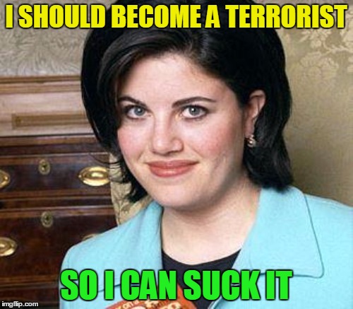 I SHOULD BECOME A TERRORIST SO I CAN SUCK IT | made w/ Imgflip meme maker