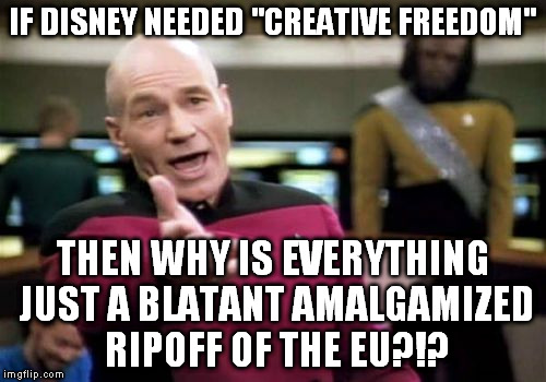 Picard Wtf | IF DISNEY NEEDED "CREATIVE FREEDOM"; THEN WHY IS EVERYTHING JUST A BLATANT AMALGAMIZED RIPOFF OF THE EU?!? | image tagged in memes,picard wtf | made w/ Imgflip meme maker
