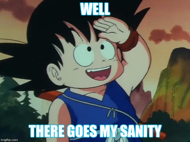 Goku's sanity is lost. | WELL; THERE GOES MY SANITY | image tagged in dragonball,kid goku | made w/ Imgflip meme maker