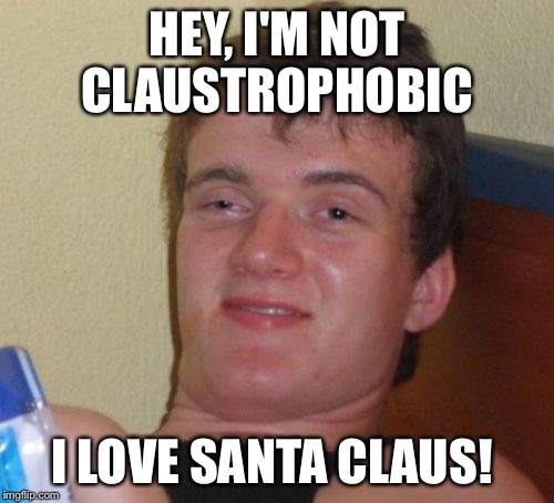 10 Guy Meme | HEY, I'M NOT CLAUSTROPHOBIC; I LOVE SANTA CLAUS! | image tagged in memes,10 guy | made w/ Imgflip meme maker