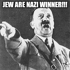 Hitler | JEW ARE NAZI WINNER!!! | image tagged in hitler | made w/ Imgflip meme maker