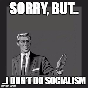 Kill Yourself Guy | SORRY, BUT.. ..I DON'T DO SOCIALISM | image tagged in memes,kill yourself guy | made w/ Imgflip meme maker