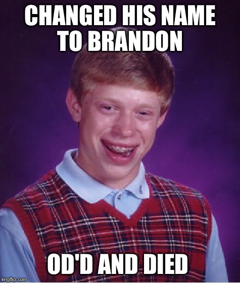 Should really think name changes through  | CHANGED HIS NAME TO BRANDON; OD'D AND DIED | image tagged in memes,bad luck brian,overdose,death | made w/ Imgflip meme maker