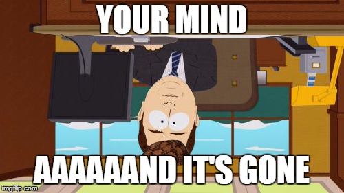 Aaaaand Its Gone | YOUR MIND; AAAAAAND IT'S GONE | image tagged in memes,aaaaand its gone,scumbag,and everybody loses their minds,cocaine,south park on drugs | made w/ Imgflip meme maker