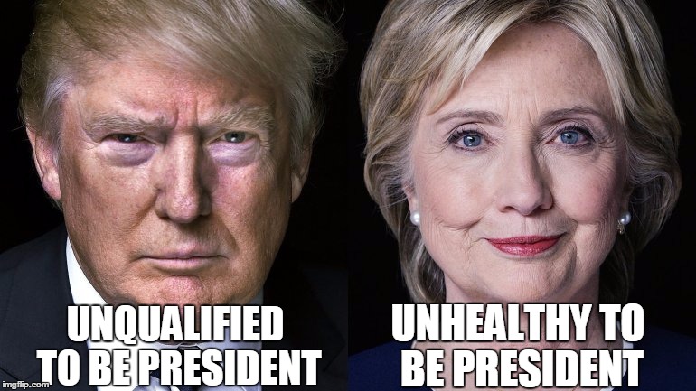 Let's all PANIC! | UNHEALTHY TO BE PRESIDENT; UNQUALIFIED TO BE PRESIDENT | image tagged in donald trump and hillary clinton | made w/ Imgflip meme maker
