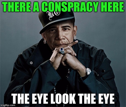 obama rapper | THERE A CONSPRACY HERE; THE EYE LOOK THE EYE | image tagged in obama rapper | made w/ Imgflip meme maker