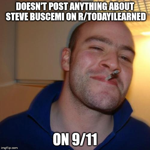 Good Guy Greg Meme | DOESN'T POST ANYTHING ABOUT STEVE BUSCEMI ON R/TODAYILEARNED; ON 9/11 | image tagged in memes,good guy greg,AdviceAnimals | made w/ Imgflip meme maker