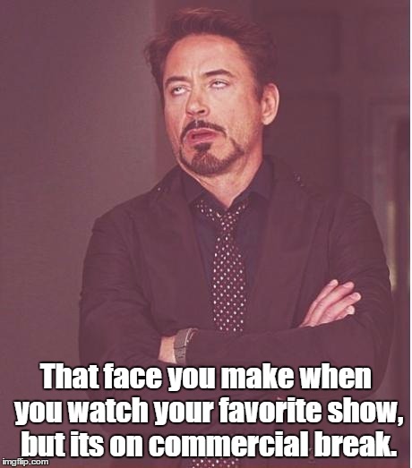 Face You Make Robert Downey Jr Meme | That face you make when you watch your favorite show, but its on commercial break. | image tagged in memes,face you make robert downey jr | made w/ Imgflip meme maker