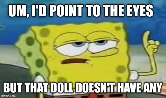 UM, I'D POINT TO THE EYES BUT THAT DOLL DOESN'T HAVE ANY | made w/ Imgflip meme maker