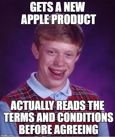 Sorry, that one was unusually cruel to the unfortunate little dude. | GETS A NEW APPLE PRODUCT; ACTUALLY READS THE TERMS AND CONDITIONS BEFORE AGREEING | image tagged in memes,bad luck brian | made w/ Imgflip meme maker