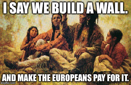 Build the Wall. | I SAY WE BUILD A WALL. AND MAKE THE EUROPEANS PAY FOR IT. | image tagged in donald trump | made w/ Imgflip meme maker