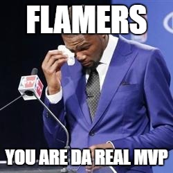 you da real mvp | FLAMERS; YOU ARE DA REAL MVP | image tagged in you da real mvp | made w/ Imgflip meme maker