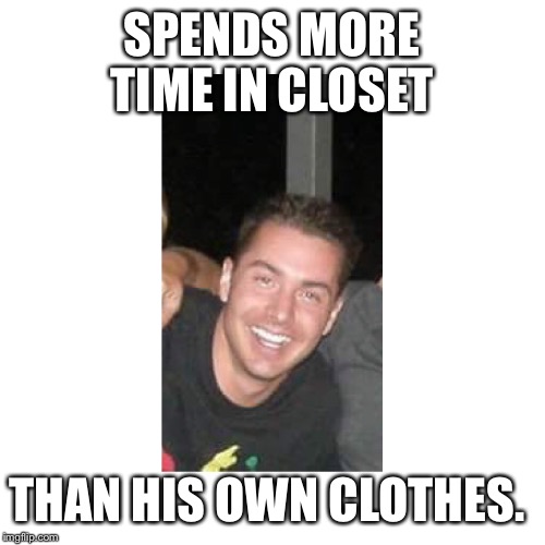 Landlord of the closet  | SPENDS MORE TIME IN CLOSET; THAN HIS OWN CLOTHES. | image tagged in gay,closeted gay,gay unicorn,gay terrorist,narnia | made w/ Imgflip meme maker