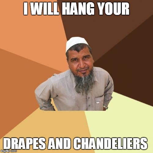 Ordinary Muslim Man | I WILL HANG YOUR; DRAPES AND CHANDELIERS | image tagged in memes,ordinary muslim man | made w/ Imgflip meme maker