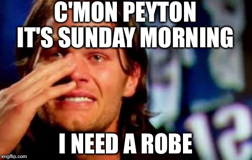 Tom Brady | C'MON PEYTON IT'S
SUNDAY MORNING; I NEED A ROBE | image tagged in tom brady | made w/ Imgflip meme maker