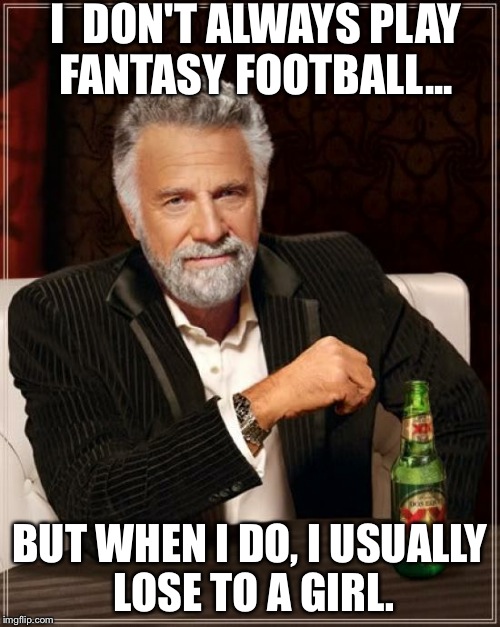 The Most Interesting Man In The World Meme | I  DON'T ALWAYS PLAY FANTASY FOOTBALL... BUT WHEN I DO, I USUALLY LOSE TO A GIRL. | image tagged in memes,the most interesting man in the world | made w/ Imgflip meme maker
