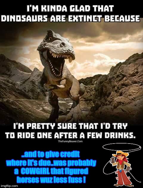..and to give credit where it's due..was probably a  COWGIRL that figured horses wuz less fuss ! | image tagged in humor | made w/ Imgflip meme maker