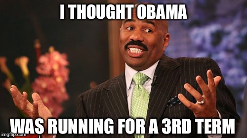 Steve Harvey Meme | I THOUGHT OBAMA WAS RUNNING FOR A 3RD TERM | image tagged in memes,steve harvey | made w/ Imgflip meme maker