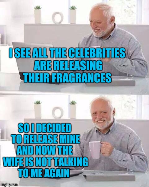Hide the Pain Harold | I SEE ALL THE CELEBRITIES ARE RELEASING THEIR FRAGRANCES; SO I DECIDED TO RELEASE MINE AND NOW THE
 WIFE IS NOT TALKING TO ME AGAIN | image tagged in memes,hide the pain harold | made w/ Imgflip meme maker
