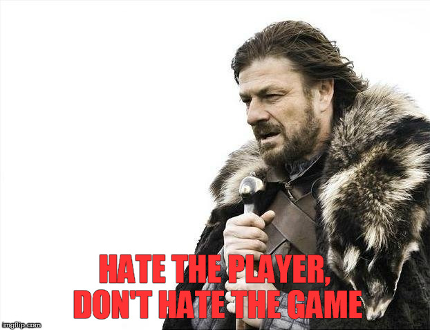 Brace Yourselves X is Coming Meme | HATE THE PLAYER, DON'T HATE THE GAME | image tagged in memes,brace yourselves x is coming | made w/ Imgflip meme maker