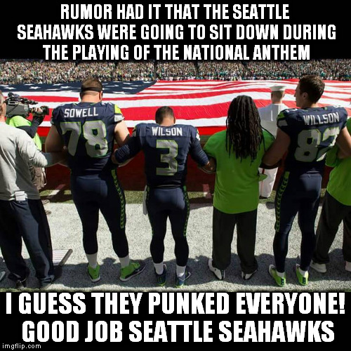 RUMOR HAD IT THAT THE SEATTLE SEAHAWKS WERE GOING TO SIT DOWN DURING THE PLAYING OF THE NATIONAL ANTHEM; I GUESS THEY PUNKED EVERYONE! GOOD JOB SEATTLE SEAHAWKS | image tagged in seahwaks stand up | made w/ Imgflip meme maker