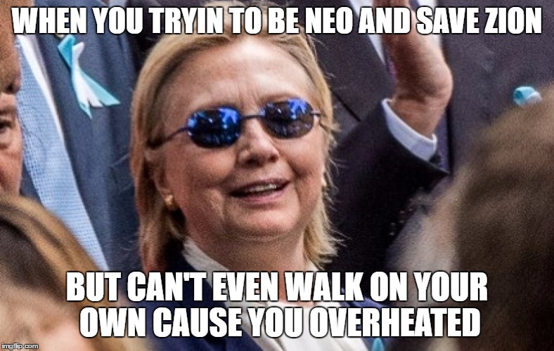 Neo Hillary | WHEN YOU TRYIN TO BE NEO AND SAVE ZION; BUT CAN'T EVEN WALK ON YOUR OWN CAUSE YOU OVERHEATED | image tagged in hillary for prison,hillary clinton,hillary memes,neo hillary,hitlery | made w/ Imgflip meme maker