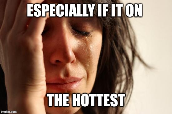 First World Problems Meme | ESPECIALLY IF IT ON THE HOTTEST | image tagged in memes,first world problems | made w/ Imgflip meme maker