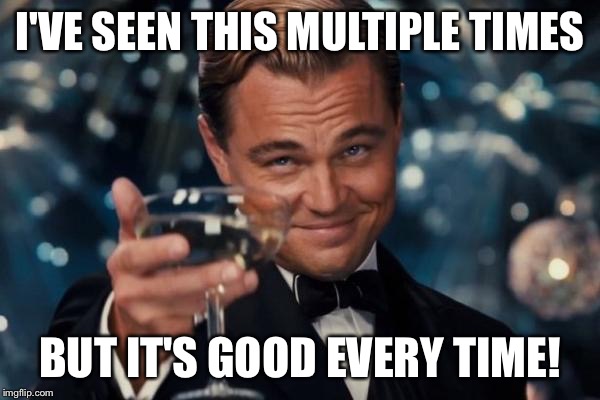 Leonardo Dicaprio Cheers Meme | I'VE SEEN THIS MULTIPLE TIMES BUT IT'S GOOD EVERY TIME! | image tagged in memes,leonardo dicaprio cheers | made w/ Imgflip meme maker