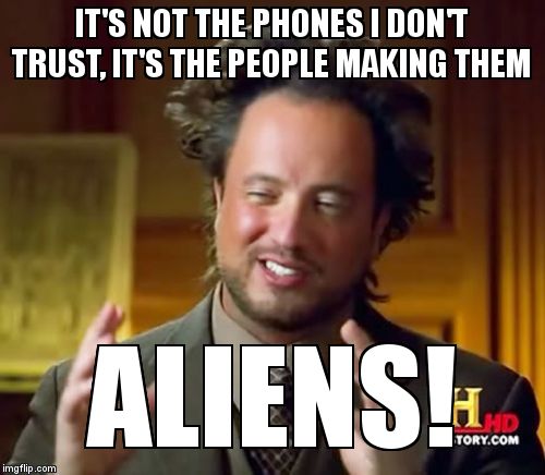 Ancient Aliens Meme | IT'S NOT THE PHONES I DON'T TRUST, IT'S THE PEOPLE MAKING THEM ALIENS! | image tagged in memes,ancient aliens | made w/ Imgflip meme maker