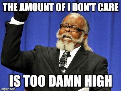Too Damn High Meme | THE AMOUNT OF I DON'T CARE IS TOO DAMN HIGH | image tagged in memes,too damn high | made w/ Imgflip meme maker