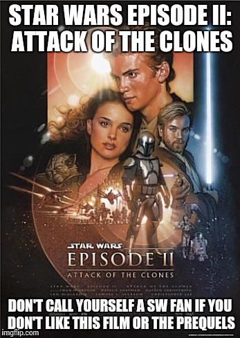 A tribute to AOTC | STAR WARS EPISODE II: ATTACK OF THE CLONES; DON'T CALL YOURSELF A SW FAN IF YOU DON'T LIKE THIS FILM OR THE PREQUELS | image tagged in memes,star wars | made w/ Imgflip meme maker