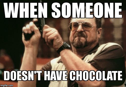 Am I The Only One Around Here Meme | WHEN SOMEONE DOESN'T HAVE CHOCOLATE | image tagged in memes,am i the only one around here | made w/ Imgflip meme maker