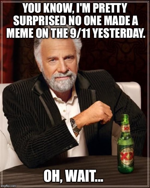 Maybe everyone forgot? | YOU KNOW, I'M PRETTY SURPRISED NO ONE MADE A MEME ON THE 9/11 YESTERDAY. OH, WAIT... | image tagged in memes,the most interesting man in the world | made w/ Imgflip meme maker