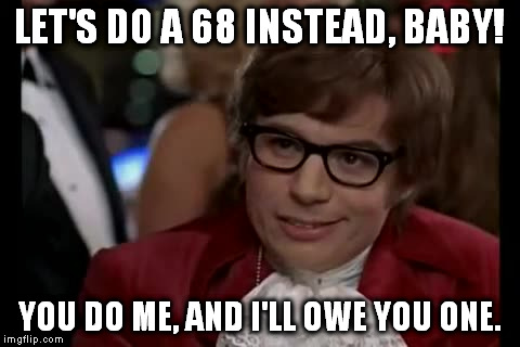 LET'S DO A 68 INSTEAD, BABY! YOU DO ME, AND I'LL OWE YOU ONE. | image tagged in austin powers i too like to live dangerously | made w/ Imgflip meme maker
