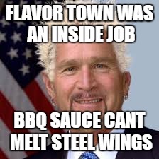 FLAVOR TOWN WAS AN INSIDE JOB; BBQ SAUCE CANT MELT STEEL WINGS | image tagged in guy fieri,george bush,9/11,kill yourself,jacob sartorius | made w/ Imgflip meme maker